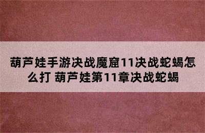 葫芦娃手游决战魔窟11决战蛇蝎怎么打 葫芦娃第11章决战蛇蝎